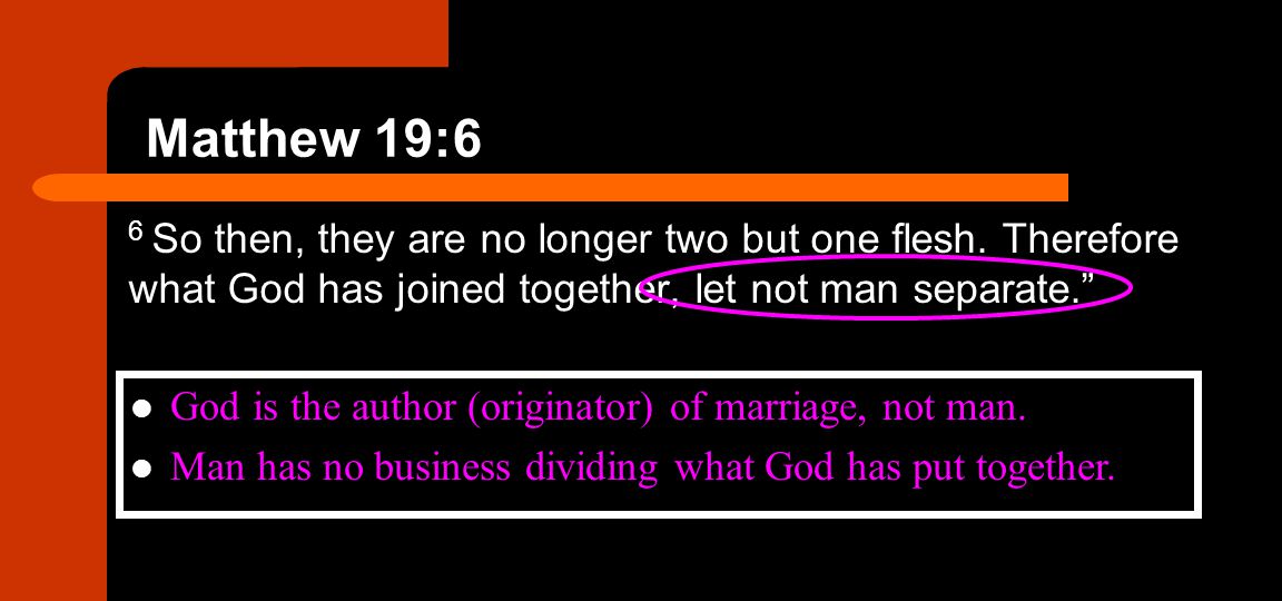 Matthew 19:6 6 So then, they are no longer two but one flesh. Therefore what God has joined together, let not man separate.