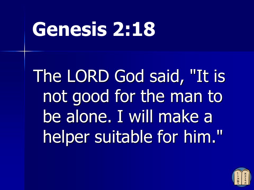 Genesis 2:18 The LORD God said, It is not good for the man to be alone.