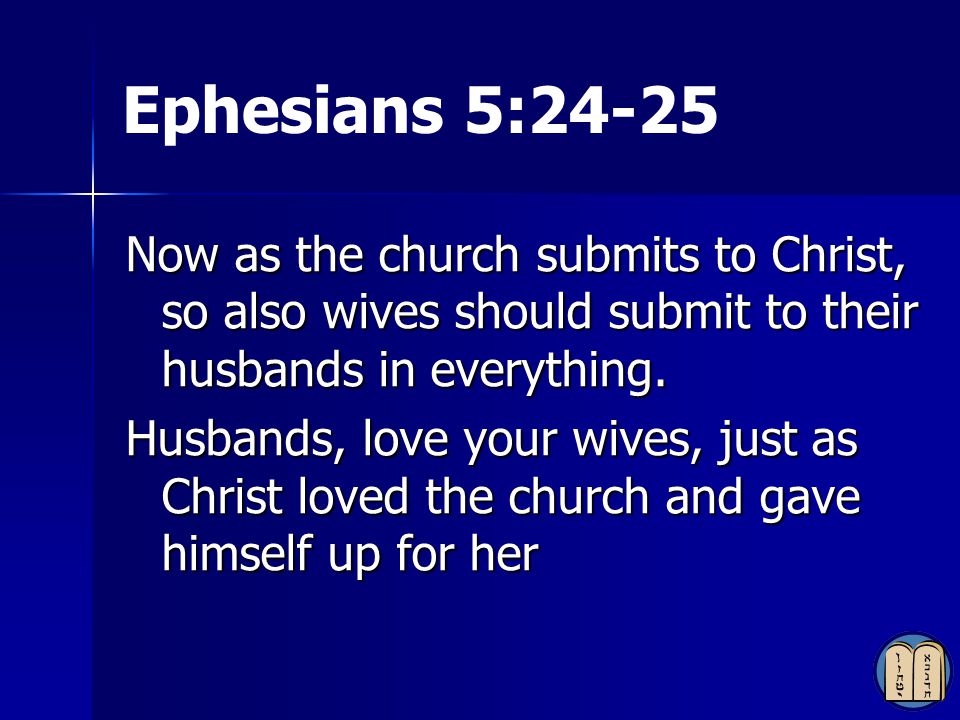Ephesians 5:24-25 Now as the church submits to Christ, so also wives should submit to their husbands in everything.