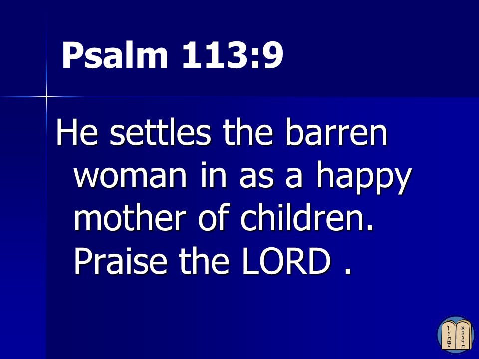 Psalm 113:9 He settles the barren woman in as a happy mother of children. Praise the LORD .