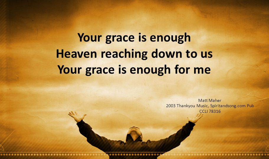 Heaven reaching down to us Your grace is enough for me