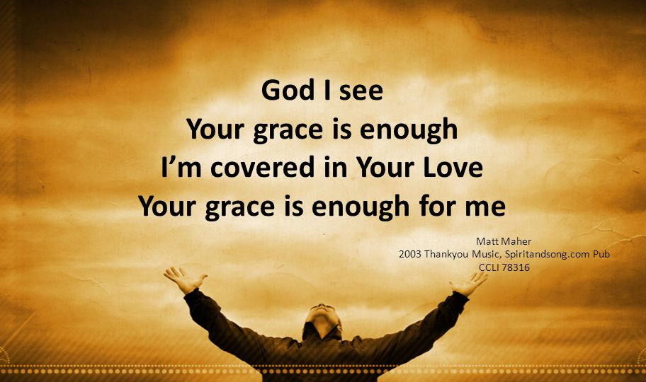 I’m covered in Your Love Your grace is enough for me