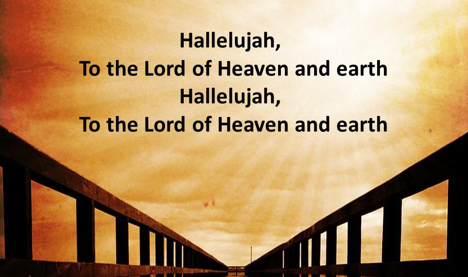 Hallelujah, To the Lord of Heaven and earth Hallelujah, To the Lord of Heaven and earth