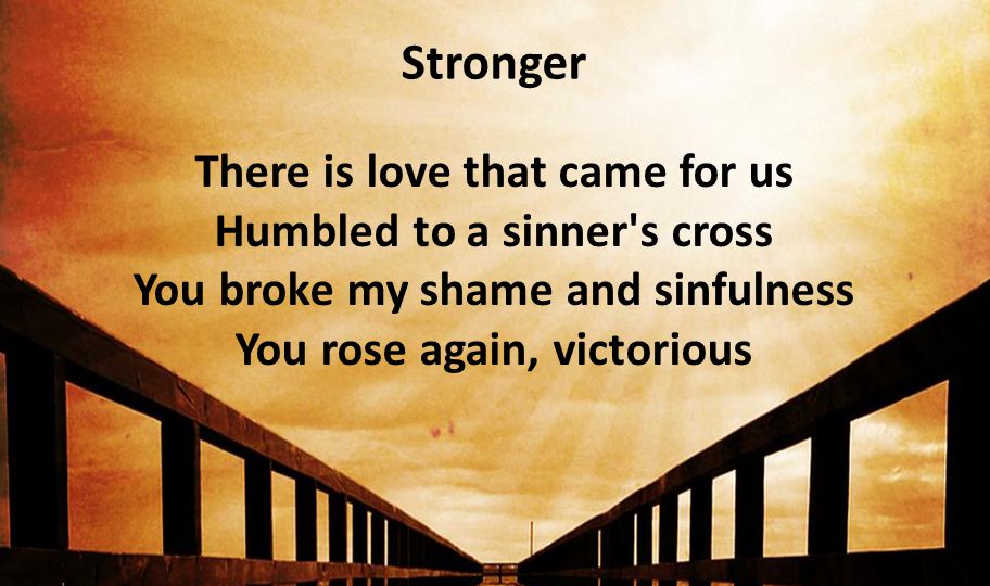 Stronger There is love that came for us Humbled to a sinner s cross You broke my shame and sinfulness You rose again, victorious.