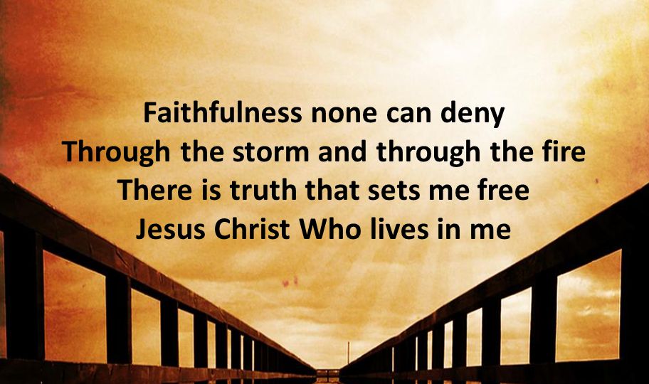 Faithfulness none can deny Through the storm and through the fire There is truth that sets me free Jesus Christ Who lives in me