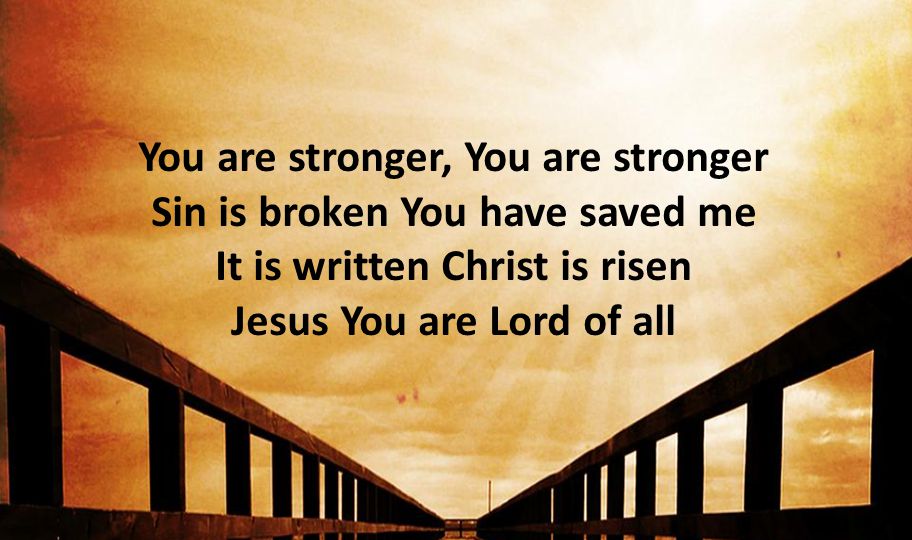 You are stronger, You are stronger Sin is broken You have saved me It is written Christ is risen Jesus You are Lord of all