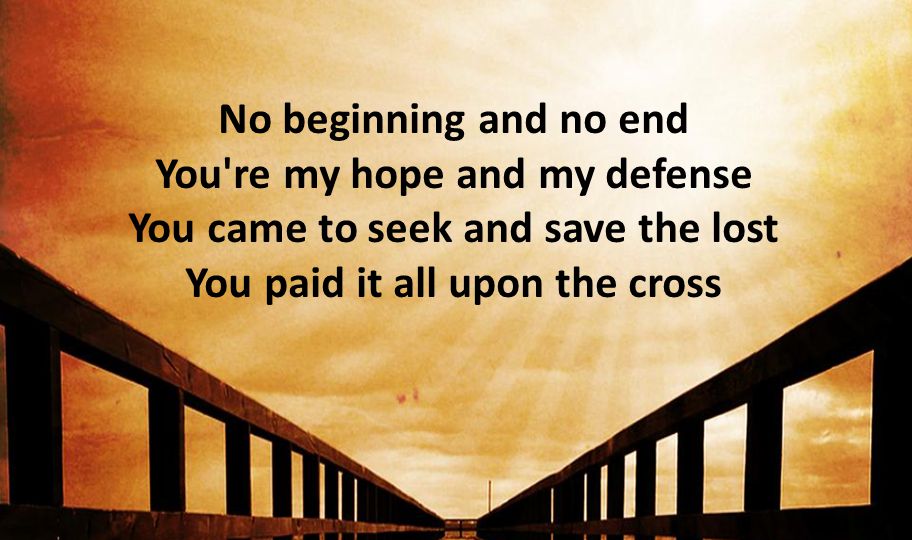 No beginning and no end You re my hope and my defense You came to seek and save the lost You paid it all upon the cross