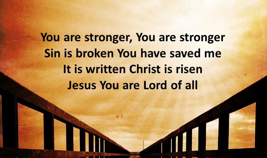 You are stronger, You are stronger Sin is broken You have saved me It is written Christ is risen Jesus You are Lord of all