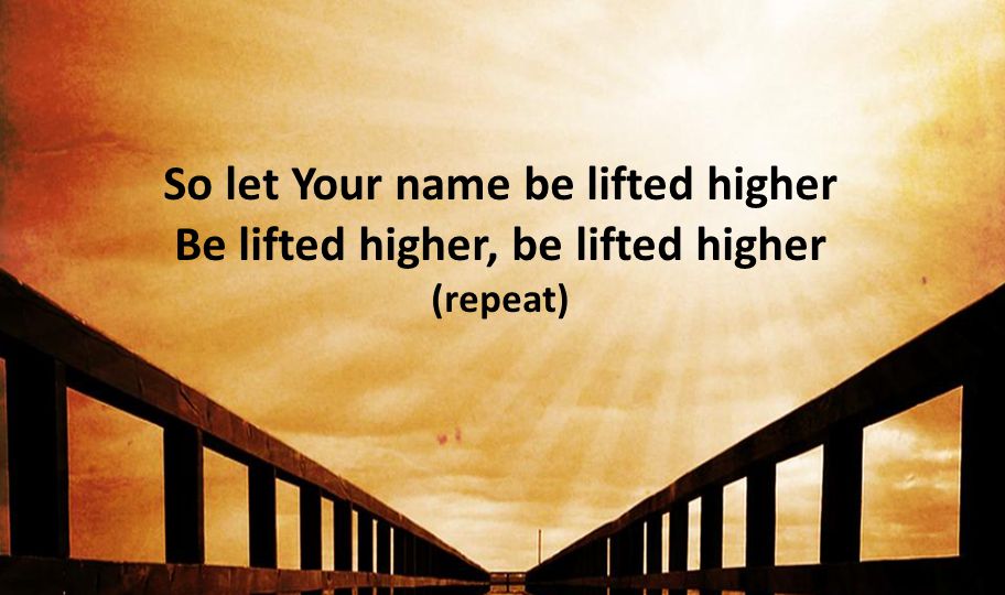 So let Your name be lifted higher Be lifted higher, be lifted higher