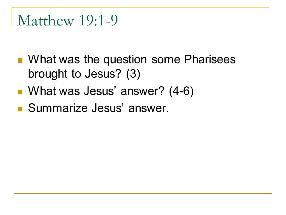 Matthew 19:1-9 What was the question some Pharisees brought to Jesus (3) What was Jesus’ answer (4-6)