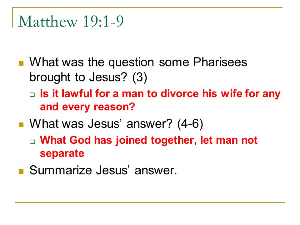 Matthew 19:1-9 What was the question some Pharisees brought to Jesus (3) Is it lawful for a man to divorce his wife for any and every reason