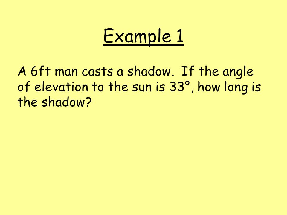 Example 1 A 6ft man casts a shadow.