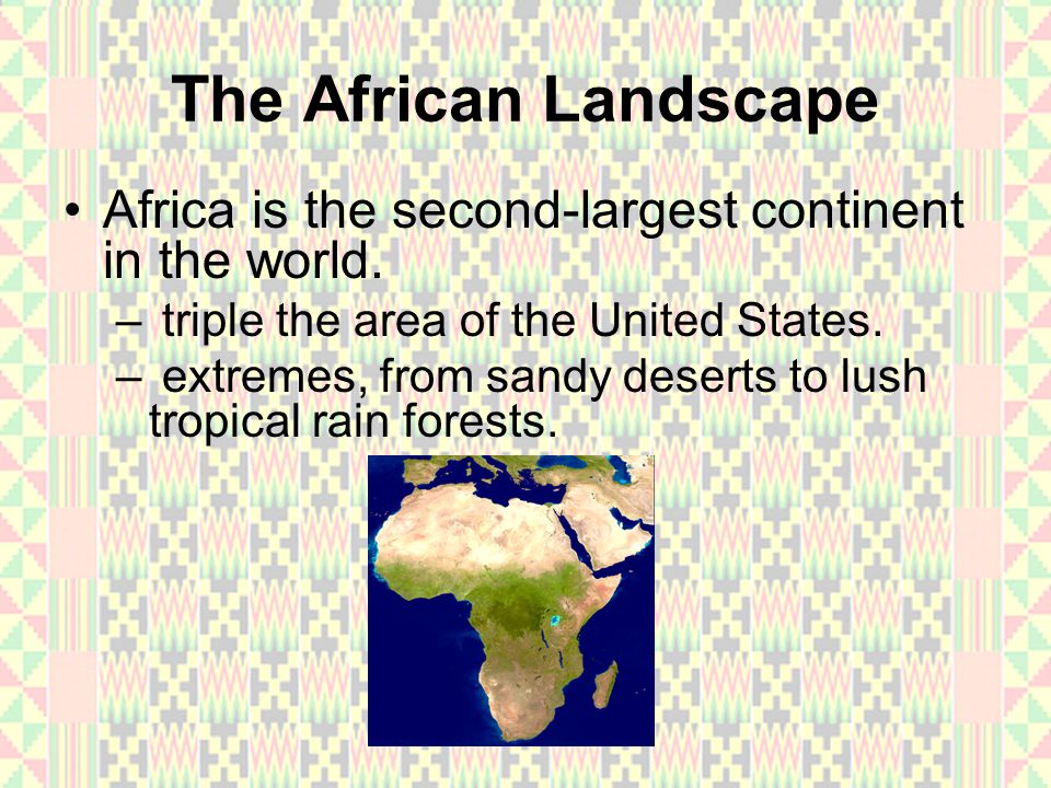 The African Landscape Africa is the second-largest continent in the world. triple the area of the United States.