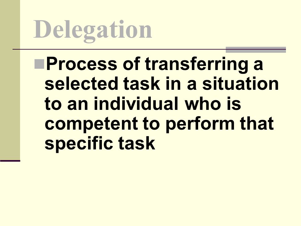 Delegation Process of transferring a selected task in a situation to an individual who is competent to perform that specific task.