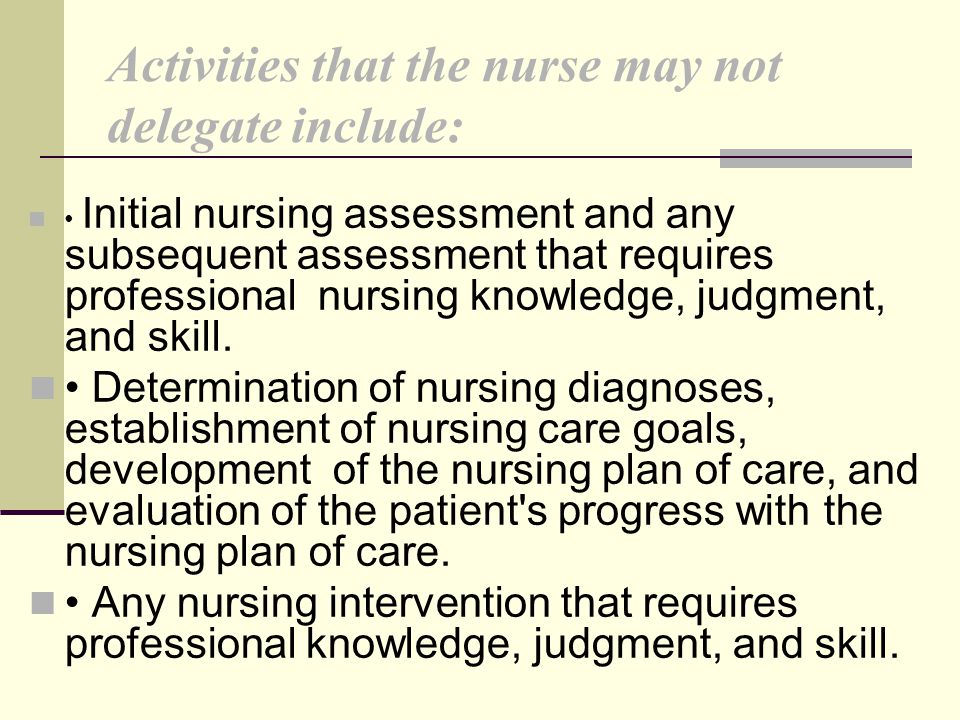Activities that the nurse may not delegate include: