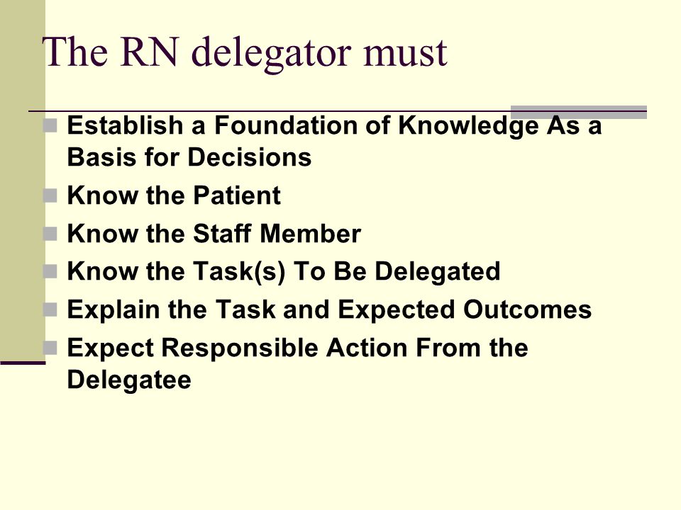 The RN delegator must Establish a Foundation of Knowledge As a Basis for Decisions. Know the Patient.