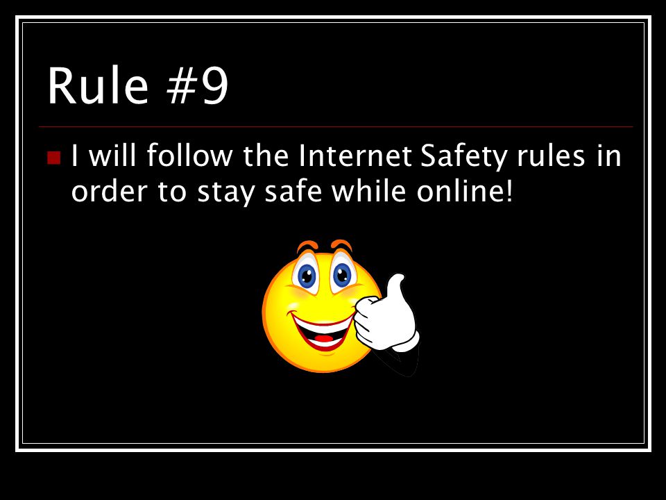 Rule #9 I will follow the Internet Safety rules in order to stay safe while online!