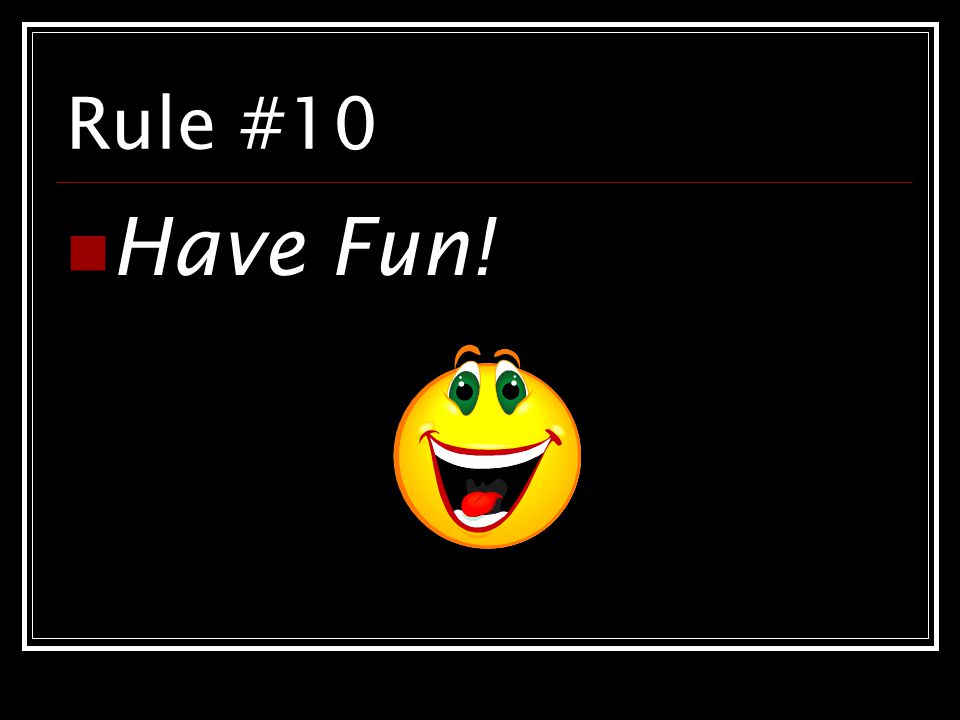 Rule #10 Have Fun!