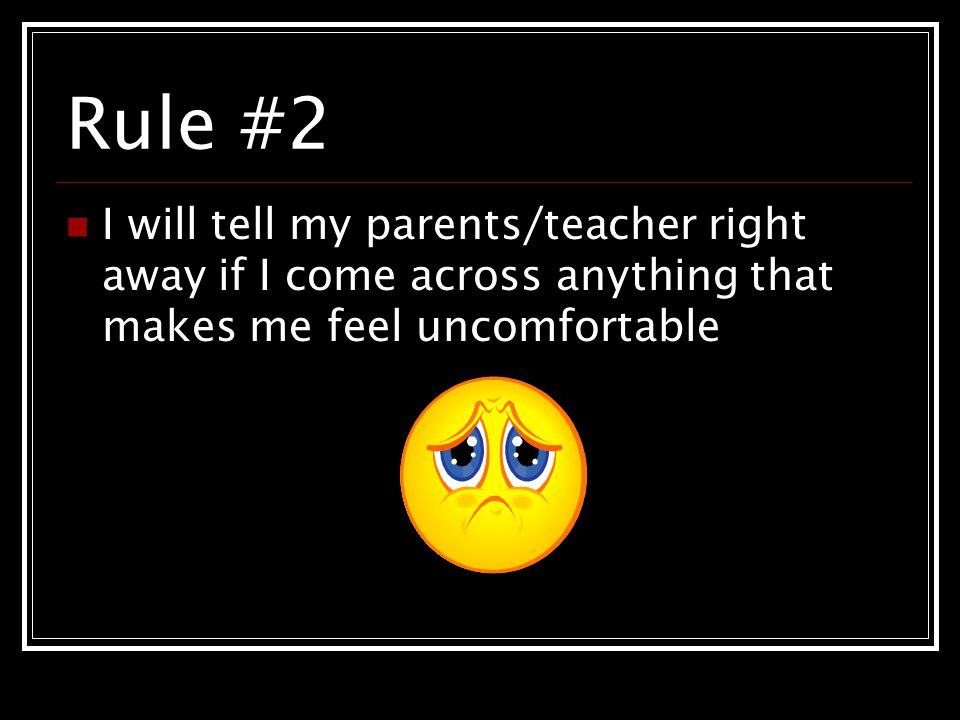 Rule #2 I will tell my parents/teacher right away if I come across anything that makes me feel uncomfortable.