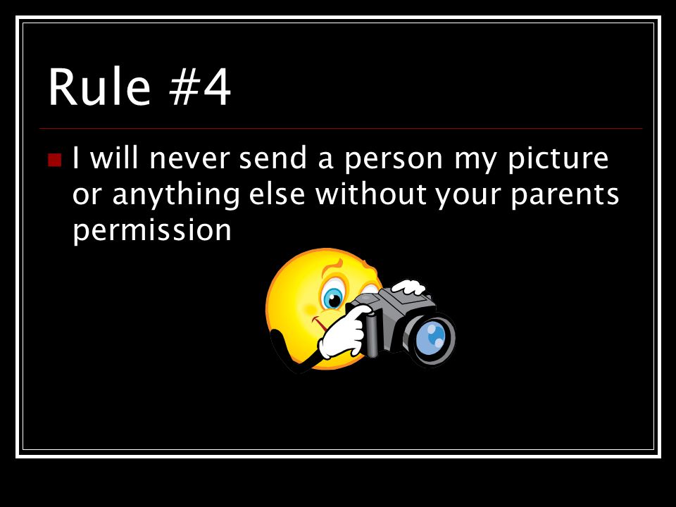 Rule #4 I will never send a person my picture or anything else without your parents permission