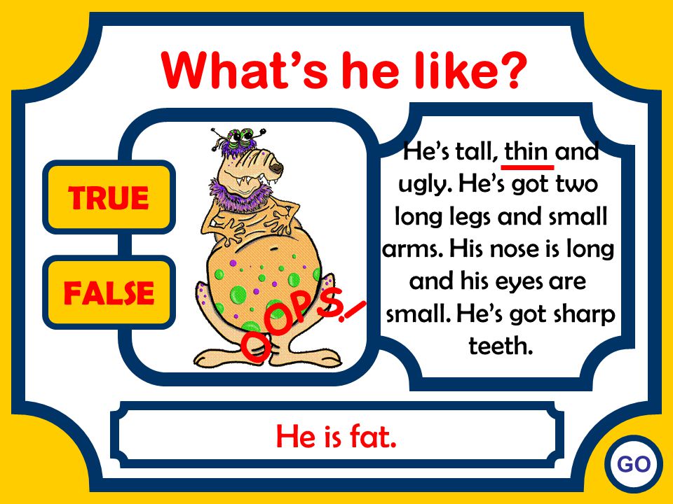 What’s he like TRUE FALSE OOPS! He is fat. He’s tall, thin and
