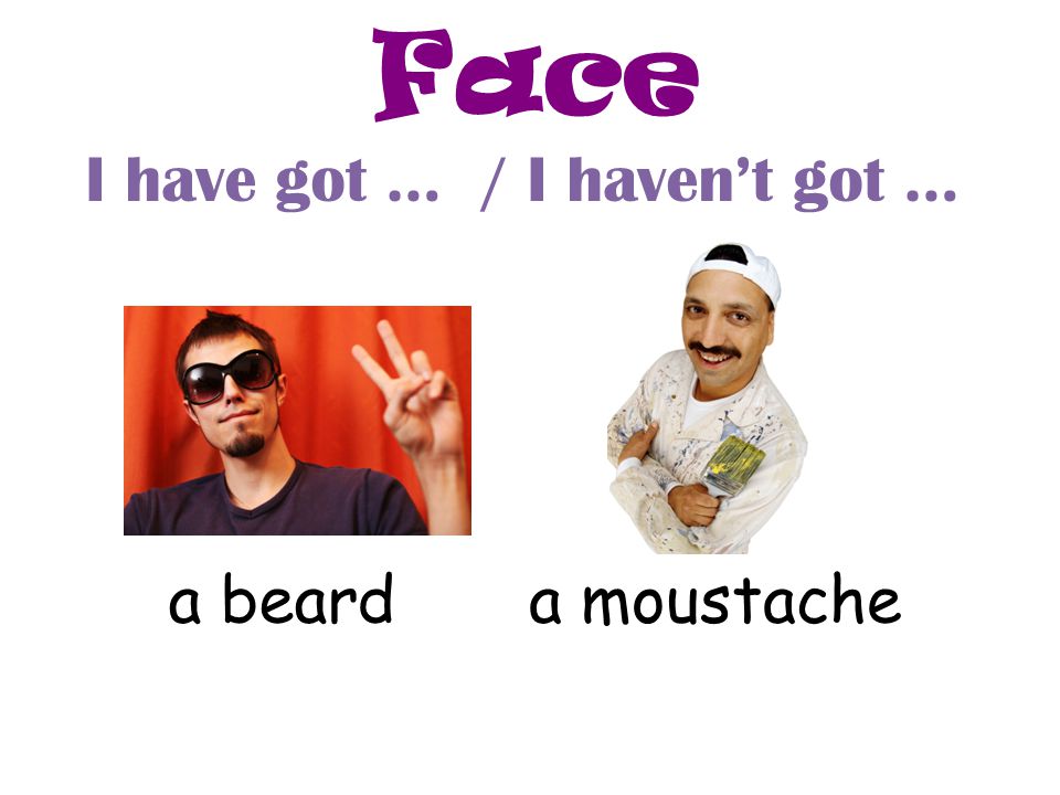 Face I have got … / I haven’t got … a beard a moustache