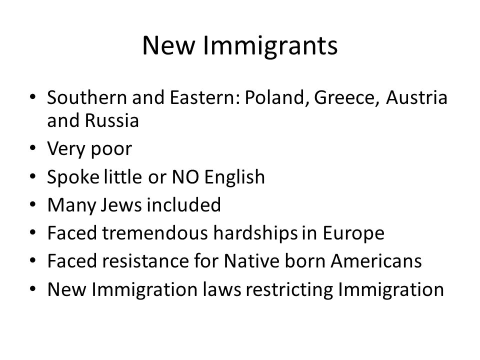 New Immigrants Southern and Eastern: Poland, Greece, Austria and Russia. Very poor. Spoke little or NO English.