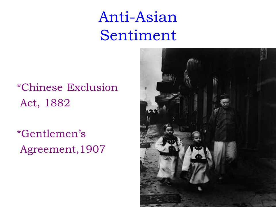 Anti-Asian Sentiment *Chinese Exclusion Act, 1882 *Gentlemen’s