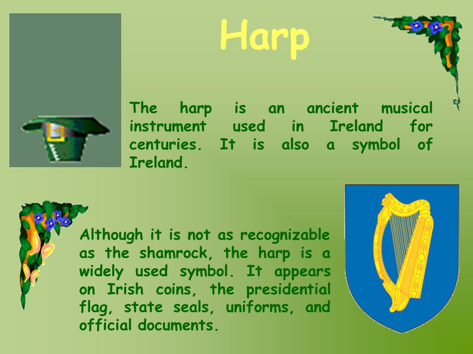 Harp The harp is an ancient musical instrument used in Ireland for centuries. It is also a symbol of Ireland.