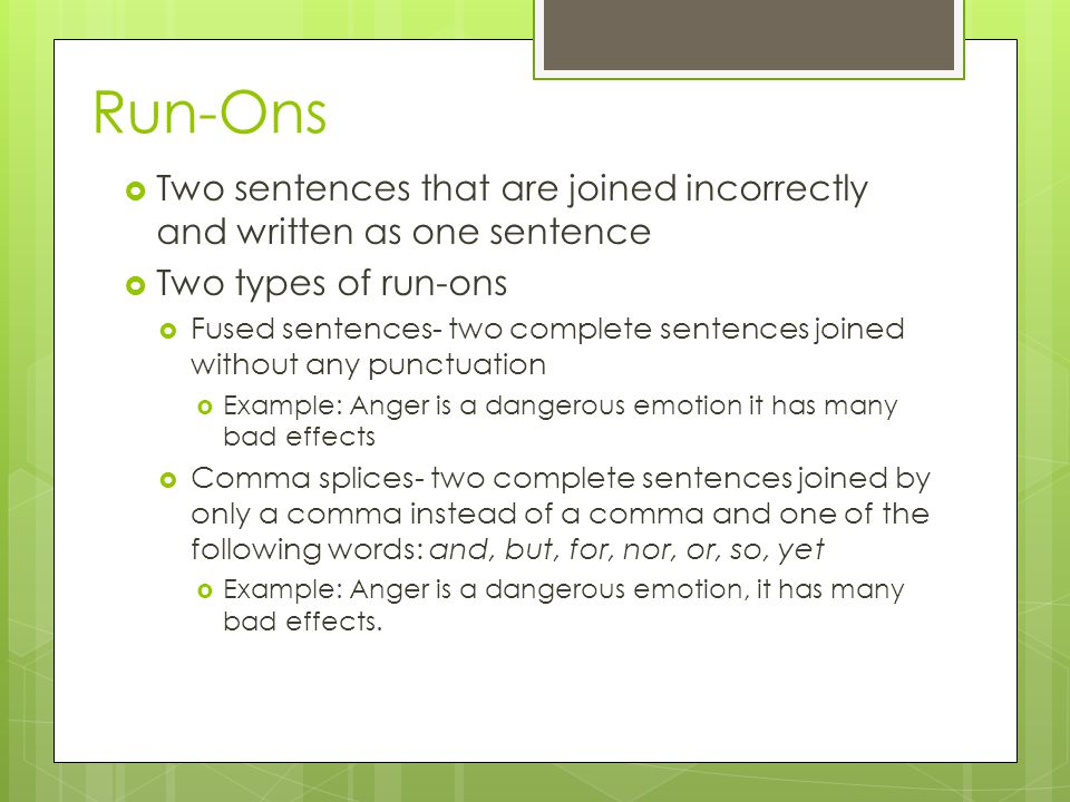 Run-Ons Two sentences that are joined incorrectly and written as one sentence. Two types of run-ons.