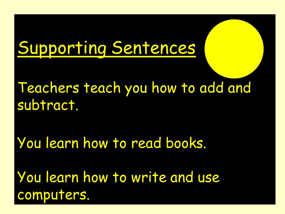 Supporting Sentences Teachers teach you how to add and subtract