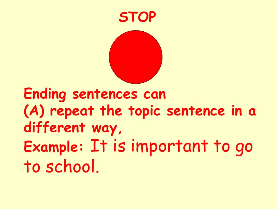 STOP Ending sentences can (A) repeat the topic sentence in a different way, Example: It is important to go to school.