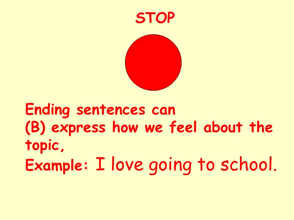 STOP Ending sentences can (B) express how we feel about the topic, Example: I love going to school.