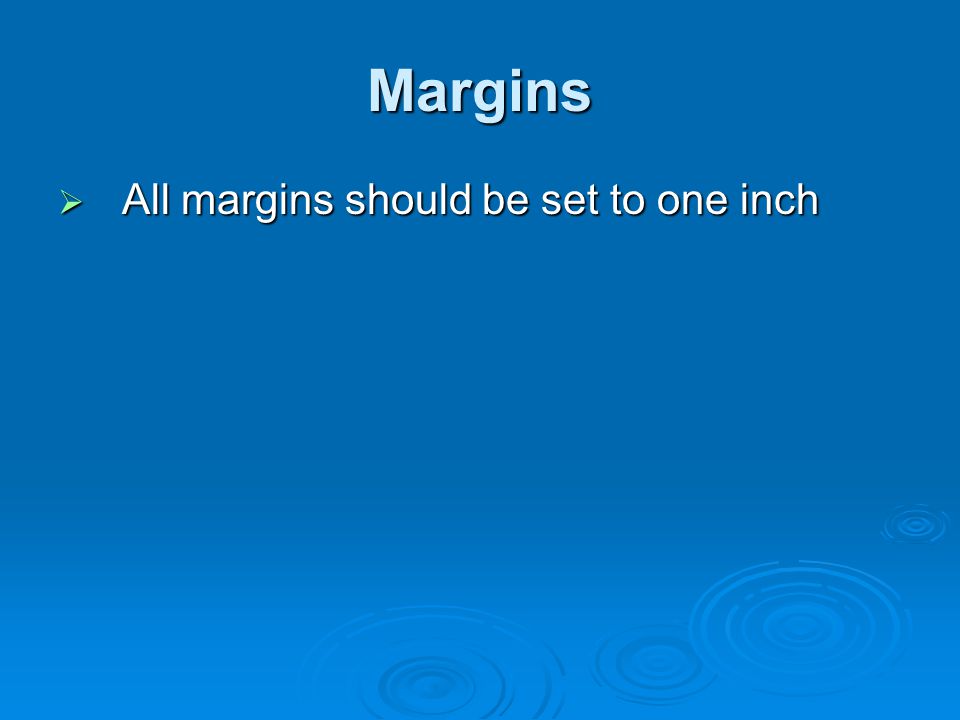Margins All margins should be set to one inch