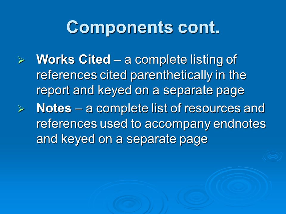 Components cont. Works Cited – a complete listing of references cited parenthetically in the report and keyed on a separate page.