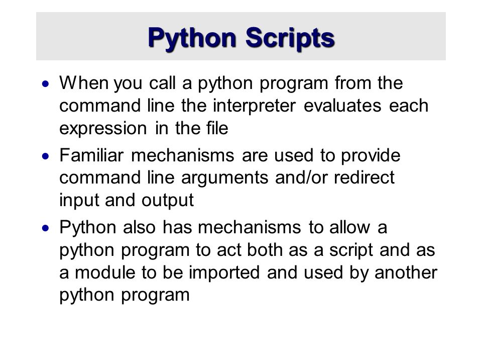 Python Scripts When you call a python program from the command line the interpreter evaluates each expression in the file.