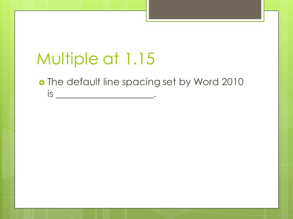 Multiple at 1.15 The default line spacing set by Word 2010 is ____________________.