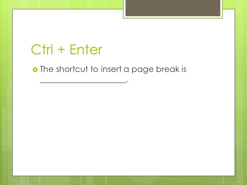 Ctrl + Enter The shortcut to insert a page break is _____________________.