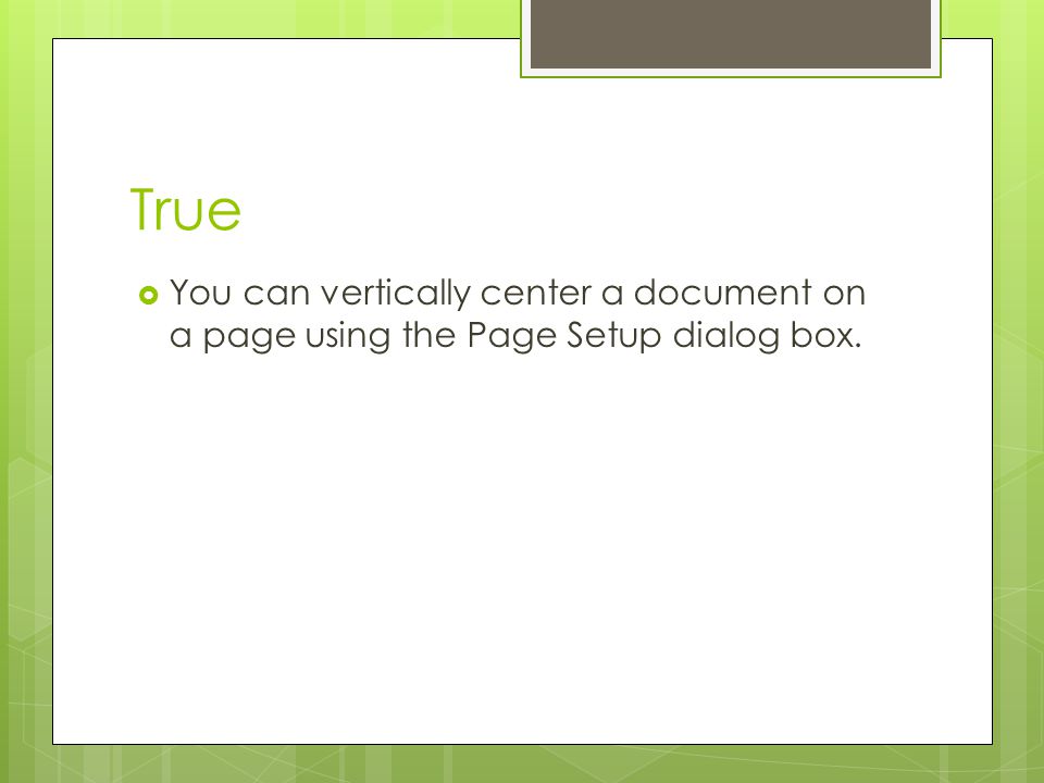 True You can vertically center a document on a page using the Page Setup dialog box.