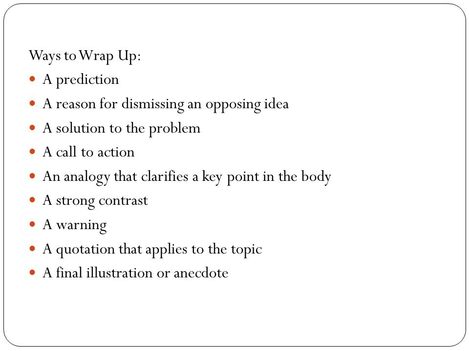 Ways to Wrap Up: A prediction. A reason for dismissing an opposing idea. A solution to the problem.