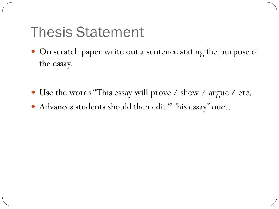 Thesis Statement On scratch paper write out a sentence stating the purpose of the essay. Use the words This essay will prove / show / argue / etc.