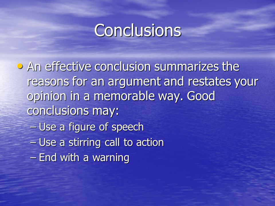 Conclusions An effective conclusion summarizes the reasons for an argument and restates your opinion in a memorable way. Good conclusions may: