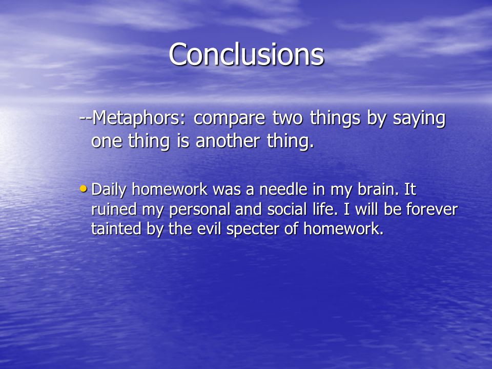 Conclusions --Metaphors: compare two things by saying one thing is another thing.