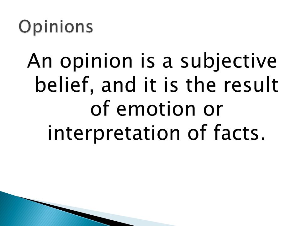 Opinions An opinion is a subjective belief, and it is the result of emotion or interpretation of facts.