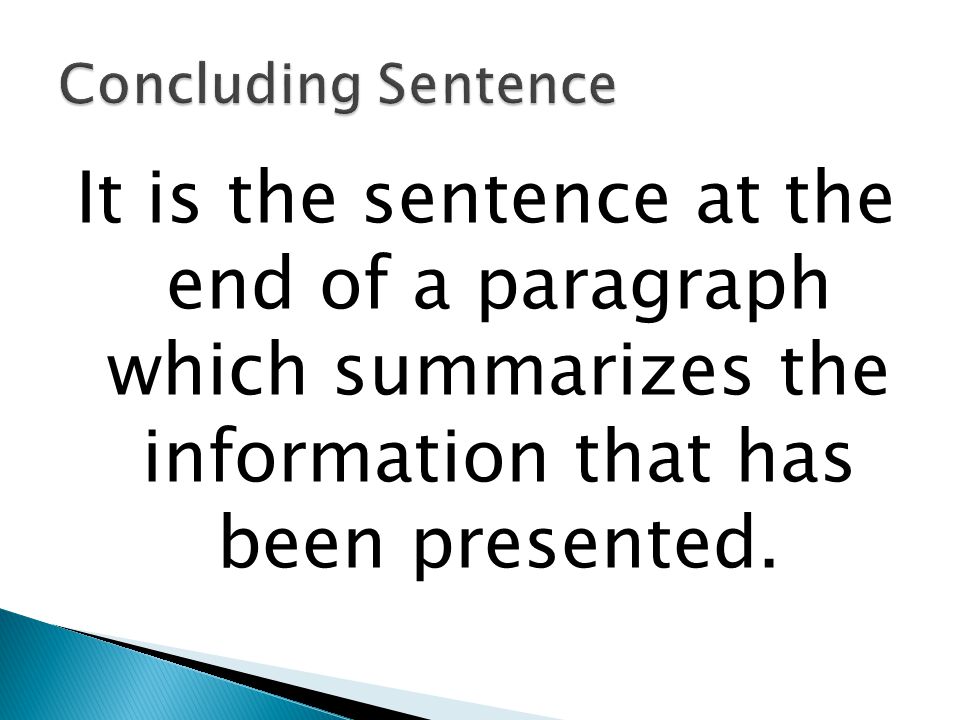 Concluding Sentence It is the sentence at the end of a paragraph which summarizes the information that has been presented.