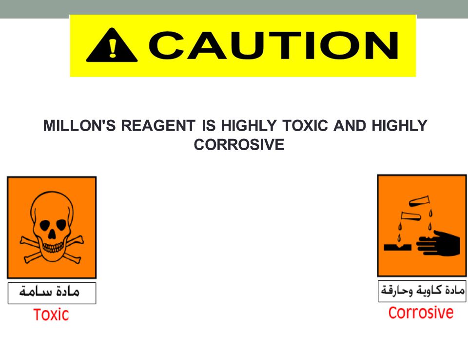 MILLON S REAGENT IS HIGHLY TOXIC AND HIGHLY CORROSIVE