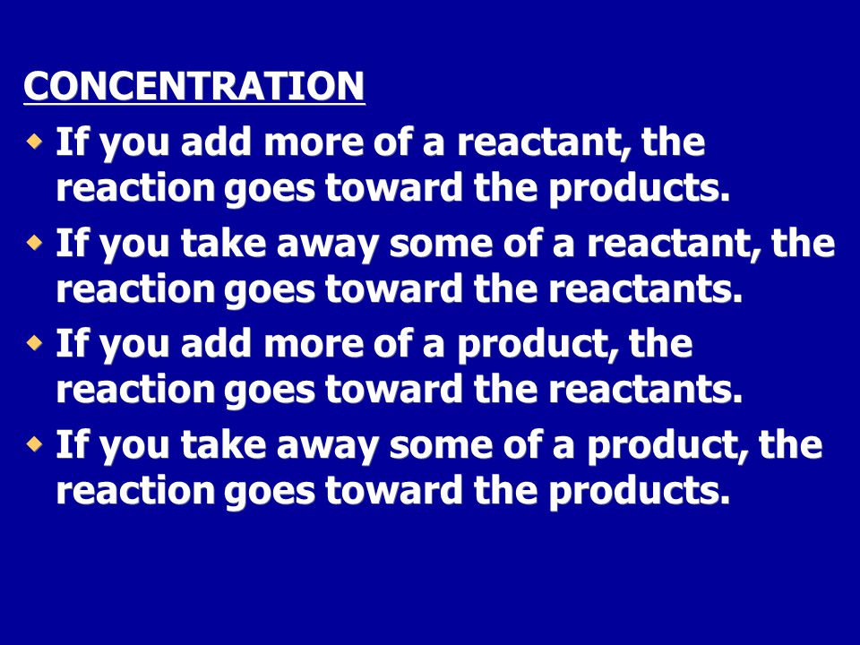 CONCENTRATION If you add more of a reactant, the reaction goes toward the products.