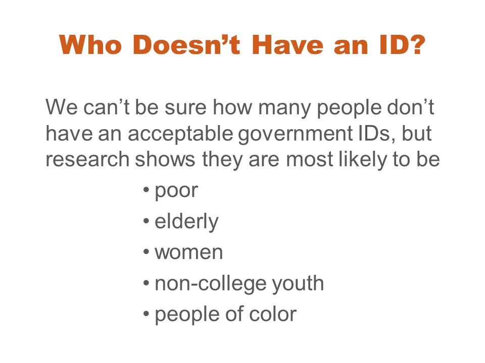 Who Doesn’t Have an ID We can’t be sure how many people don’t have an acceptable government IDs, but research shows they are most likely to be.