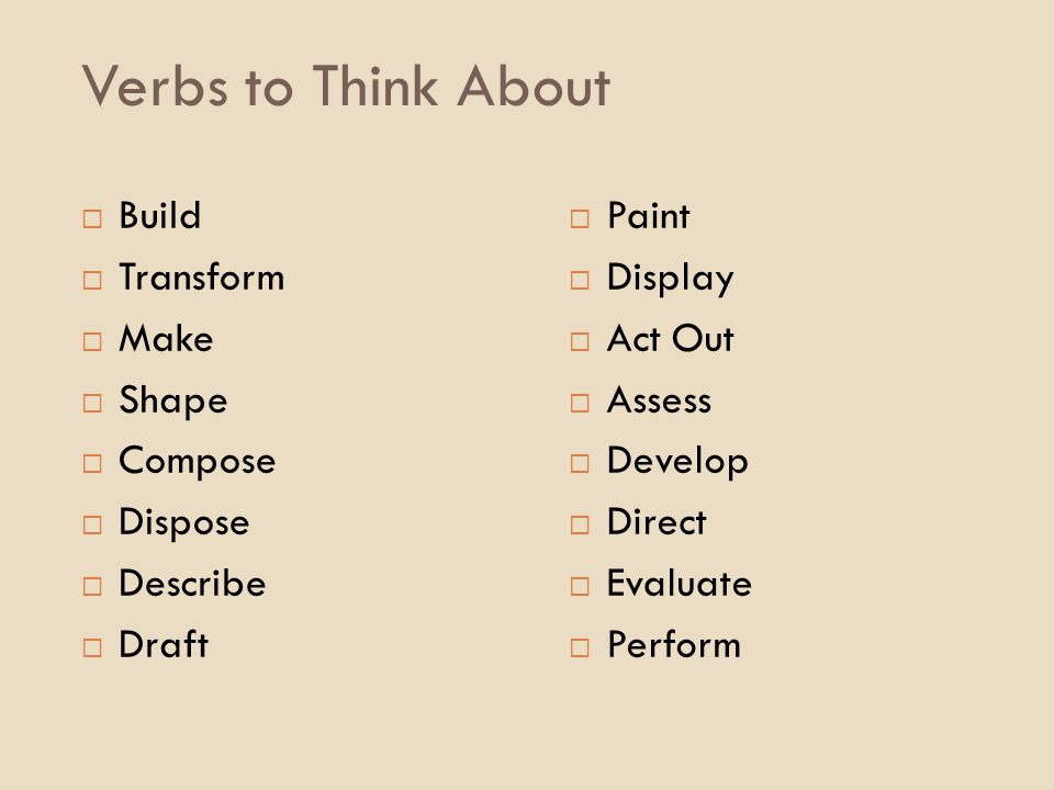 Verbs to Think About Build Transform Make Shape Compose Dispose