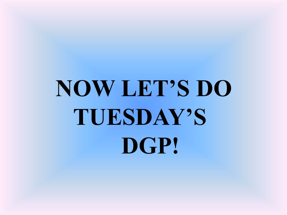 NOW LET’S DO TUESDAY’S DGP!